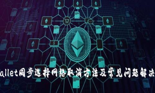 TPWallet同步选择网络取消方法及常见问题解决指南