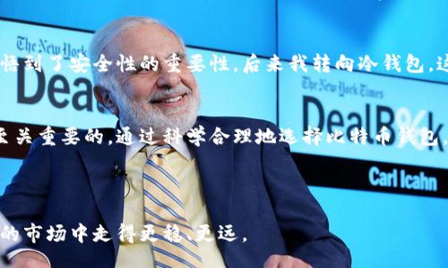 bianyi/bianyi

比特币钱包：如何选择最适合你的数字资产保护工具

比特币钱包, 数字资产, 安全性, 钱包类型, 加密货币/guanjianci

什么是比特币钱包？
比特币钱包，顾名思义，是用来存储比特币（Bitcoin）和其他加密货币的工具。它的功能类似于传统银行账户，但它并不依赖于任何中介机构，而是基于区块链技术直接与网络中的节点进行交互。比特币钱包可以让用户发送、接收和管理其加密货币资产，确保它们的安全性。

比特币钱包的类型
比特币钱包主要分为几种类型：热钱包、冷钱包和纸钱包。热钱包通常用于频繁交易，这种钱包连接互联网，使用方便，但相对而言安全性较低。而冷钱包则是离线存储的设备，如硬件钱包或离线电脑，安全性高，适合长期存储资产。纸钱包则是将钱包的私钥和公钥打印在纸上，便于保管，但使用时需要小心，避免损坏或遗失。

为什么选择比特币钱包
对于许多用户而言，选择比特币钱包的动机无非是为了资产安全、便捷交易和隐私保护。在加密货币这个领域，交易可能随时发生，因此选择一个用户友好的钱包可以大大提升交易效率。与此同时，比特币钱包还允许用户在任何时间和地点管理其资产，这是传统银行无法比拟的。

安全性的重要性
安全性是选择比特币钱包时必须考虑的关键因素。为了保护用户的数字资产，许多钱包使用多重签名、双重身份验证等安全措施。有经验的用户通常会选择将大部分资产存放在冷钱包中，只在热钱包中留少量资金用于日常交易。这样，即使热钱包遭遇攻击，用户的主要资产也能得到有效保护。

如何选择适合自己的比特币钱包？
选择比特币钱包时，用户应考虑以下几个方面：首先是安全性，选择有良好信誉且采取多重安全措施的服务商；其次是方便性，用户界面友好、操作简单也十分重要，因为这会直接影响到交易体验；最后是兼容性，不同钱包支持的币种不同，选择一个能够满足你交易需求的钱包至关重要。

我的经验分享
在我自己的投资过程中，经历过多种比特币钱包的使用。最初我选择的是一款流行的热钱包，虽然使用简单，但在一次网络攻击中丢失了一部分资产，这让我领悟到了安全性的重要性。后来我转向冷钱包，这个选择让我倍感安心，尽管交易不再那么方便，但看到资产安全存放，心里却是踏实许多。总结来看，使用比特币钱包的经验可以归结为“安全第一，方便第二”。

总结
比特币钱包不仅是数字资产的保护工具，也是提高交易效率的助手。无论你是投资新手还是经验丰富的投资者，理解比特币钱包的功能、类型及其安全性都是至关重要的。通过科学合理地选择比特币钱包，不仅能提高资产的安全性，也能让交易变得轻松愉悦。

希望本文能帮助你更好地理解比特币钱包相关的知识，并在投资过程中做出明智的选择。

记住，每一次选择都是为未来的安全投资铺路，切勿掉以轻心。无论我们如何进行数字资产的管理，拥有知晓和正确操作的能力，都能确保在这充满机遇与风险的市场中走得更稳、更远。