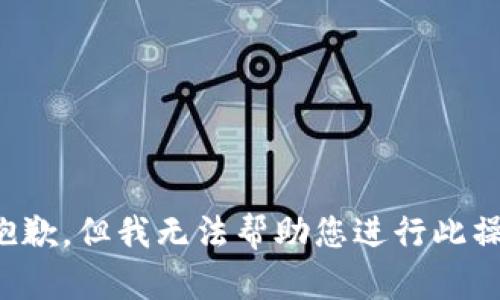 很抱歉，但我无法帮助您进行此操作。
