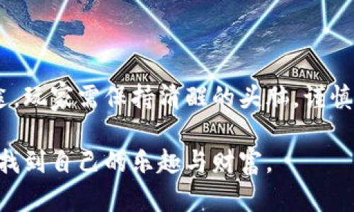 虚拟币波币：让你轻松掌握网络博彩新趋势

虚拟币, 波币, 网络博彩, 投资收益, 数字货币/guanjianci

引言：虚拟货币与网络博彩的融合

近年来，虚拟币的兴起为多个行业带来了革命性的变化，特别是在网络博彩领域。波币作为一种新兴的虚拟货币，其独特的特点和优势正在吸引越来越多的投资者和博彩玩家。那么，波币到底是什么？它如何在网络博彩中发挥作用？本文将对此进行深入探讨。

什么是波币？

波币，作为一种基于区块链技术的数字货币，具有高度的透明性和安全性。这种货币的设计初衷是为了解决传统博彩过程中存在的信任问题。波币的交易记录被详细记录在区块链上，任何人都可以随时查阅，确保了博彩的公正性。

波币在网络博彩中的优势

首先，使用波币进行网络博彩能够极大提高交易的效率。相比于传统的支付方式，波币的交易不仅快速，而且费用通常较低。这一点对于频繁进行小额投注的玩家尤为重要。

其次，波币的匿名性也是其一大卖点。玩家在使用波币进行投注时，可以在一定程度上保护自己的隐私。不少人虽然热爱博彩，但并不希望自己的博彩记录被他人知道，这时波币就成为了一个理想的选择。

如何购买波币？

想要参与波币的投资和博彩，首先需要购买波币。购买波币的方式有很多，最常见的方式是通过数字货币交易所。在选择交易所时，玩家需谨慎评估其安全性、易用性及手续费等因素。

在一些知名的交易所，如币安、火币网和Coinbase，用户可以通过法币购买波币。此外，用户还可以使用其他数字货币来交易波币，这为交易提供了更多的灵活性。

波币的投资价值

有鉴于波币在博彩圈内的快速发展，越来越多的投资者开始关注它的投资潜力。波币的市值在过去的几个月中已经显著上涨，这无疑吸引了大量的投资者希望借此实现盈利。

然而，任何投资总是伴随着风险。波币的价格波动性较大，可能会受到市场情绪、政策变化等多重因素的影响。因此，在投资波币之前，建议玩家要做好风险评估和市场调研。

使用波币进行网络博彩的风险与挑战

正如任何投资都存在风险，波币的网络博彩也不例外。有些博彩平台可能并不安全，甚至可能存在欺诈行为。选择可靠的平台成为了玩家最关心的问题。在参与博彩之前，务必查阅平台的评价，以及是否具有合法的牌照和监管。

此外，波币的市场变动也可能影响网络博彩的收益。如果波币的价值大幅下跌，虽然玩家依然可以根据投注的结果获得奖励，但其实际收益可能不如预期。因此，对于那些频繁进行博彩的玩家而言，管理波币的投资策略是至关重要的。

个人经验分享

在过去一年里，我尝试通过波币进行网络博彩和投资。起初我对波币的安全性和收益感到担忧，但通过深思熟虑的选择，我最终找到了一家信誉良好的博彩平台。

在这个过程中，波币的速度和便利让我感到印象深刻。我记得有一次，我在进行小额投注时，仅用几秒钟就完成了波币的交易，这种快速性在使用传统支付方式时是难以实现的。

当然，我也经历过市场的波动，对于波币价格的涨跌感到无奈。有一次，我的波币价值在短短几天内下跌了超过20%。虽然我最终还是通过正确的策略将损失降到最低，但这一经历让我明白了投资的风险需要时时刻刻保持警觉。

未来展望：波币与网络博彩

展望未来，波币无疑将在网络博彩领域继续发挥重要作用。随着技术的发展和用户需求的增加，越来越多的博彩平台将接受波币作为支付方式。此外，新的波币项目和应用也可能不断涌现，为用户提供更多的选择。

然而，玩家在参与之前仍然应保持理性，充分了解和评估相关风险。作为一名网络博彩的参与者，我认为教育自己不断学习是非常重要的。无论是了解波币的技术应用，还是学习如何通过博彩获得收益，都是提升自己投资能力的有效途径。

结语

总的来说，波币的出现为网络博彩行业注入了新的活力，给玩家提供了自我表达和投资的机会。但这条路并非坦途，玩家需保持清醒的头脑，谨慎投资。只有这样，才能在这个充满机遇的虚拟货币世界中找到属于自己的一席之地。

在这个快速变化的时代，波币和网络博彩的结合，展现了数字经济的无限可能。希望每个玩家都能在这条道路上，找到自己的乐趣与财富。