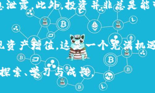 数字钱包如何赚钱

数字钱包, 赚钱方法, 电子支付, 投资, 理财/guanjianci

引言：数字钱包的崛起与机遇
随着科技的不断发展，数字钱包逐渐成为我们日常生活中不可或缺的一部分。从支付、转账到投资理财，数字钱包的功能不断拓展，吸引了越来越多的用户。对于普通用户来说，数字钱包不仅仅是一个方便的支付工具，还有许多赚钱的机会。本文将深入探讨如何利用数字钱包赚钱的方法，以及个人的一些经验和见解。

数字钱包的基本概念
数字钱包，也被称为电子钱包，是一种存储支付信息并能够用来进行在线交易的电子设备或应用程序。用户可以通过数字钱包存储资金、信用卡信息及其他支付方式，从而便捷地进行购买或转账。在这个意义上，数字钱包不仅是一种支付工具，更是一个综合的金融管理平台。

如何通过数字钱包赚钱
数字钱包赚钱的方式多种多样，主要可以从以下几个方面进行探讨：

h41. 利用返现与优惠活动/h4
许多数字钱包平台会与商户合作，推出返现和优惠活动。例如，当你使用特定的数字钱包在指定商家消费时，平台可能会给予一定比例的现金返还，或者提供购物折扣。从长期来看，这些返现和优惠活动可以为用户节省一部分开支，潜在地带来一定的“收益”。

h42. 投资和财富管理/h4
一些数字钱包支持用户进行投资，例如股票、基金甚至加密货币等。通过将闲置资金投向收益较高的选项，用户可以在平台内部实现资产的增值。这不禁让我想到我在某个数字钱包平台上投资的经历，由于平台提供了实时的市场分析工具，我能够迅速作出决策，成功获利。需要注意的是，投资有风险，用户应根据自身的风险承受能力做出选择。

h43. 开展小型业务/h4
数字钱包的普及为小型创业者创造了良好的环境。利用数字钱包，个体商户可以便捷地接受顾客支付，提高交易效率。这种方式我曾经尝试过，在家手工制作一些小饰品，通过社交媒体推广，顾客可以直接用我的数字钱包支付，省去了繁琐的现金交易环节，增加了销售的可能性。

h44. 利用其他附加服务/h4
一些数字钱包平台提供额外的服务，如保险、信用评分服务等，这些附加服务有时能为用户带来额外的收益。用户可以根据自己的需求选择合适的服务，在享受便利的同时提升个人的金融素养。

数字钱包的使用场景与案例
数字钱包的应用场景多种多样，涵盖了日常消费、投资理财、线上购物等。在这里，我想分享几个具体的案例，帮助大家更好地理解数字钱包的赚钱机制。

h4案例1：小额投资的成功/h4
我有一个朋友，之前一直在为理财产品的选择困扰，后来他了解到某个数字钱包中可进行微投资。他决定从最低的投资额开始，逐步熟悉产品特性，通过观察市场变化及时调整投资策略。最终，他在一年里实现了超过20%的收益，数字钱包无疑成了他的理财利器。

h4案例2：高效的消费管理/h4
另一个例子是我自己使用数字钱包进行消费管理的经历。一开始，我主要是为了方便支付而下载了某个数字钱包。随着时间的推移，我发现它的消费分析功能非常实用。我能够看到每个月的消费明细，进而我的消费结构，减少不必要的支出。在这一过程中，我不仅省下了钱，还有了更多可支配的收入用于投资。

风险与注意事项
尽管数字钱包为用户提供了许多赚钱机会，但我们必须意识到其中存在的一些风险。例如，数字钱包的安全性问题，用户需定期检查和更新密码，谨防个人信息泄露。此外，投资并非总是能带来收益，用户应保持警惕，谨慎评估每一项投资的风险。

总结：数字钱包的未来前景
总的来说，数字钱包的出现为我们带来了便利，也提供了多种赚钱的可能性。通过合理利用返现、投资理财以及其他附加服务，用户可以在享受便利的同时实现资产增值。这是一个充满机遇的时代，数字钱包将伴随科技的不断进步，继续发展壮大。希望每位用户都能在这一过程中，找到最适合自己的赚钱方式，并享受数字金融带来的便利与收益。

未来，随着区块链技术、AI分析等先进技术的应用，数字钱包必将迎来更加广阔的发展空间。我们应保持开放的心态，抓住这一新兴领域中的每一个机会，不断探索、学习与成长。