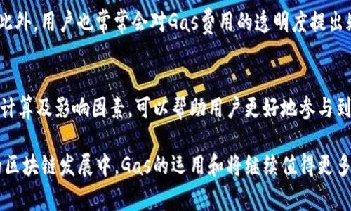 币圈中的“Gas”指的是在以太坊等区块链网络上进行交易或执行智能合约时所需的计算资源的费用。Gas的概念源于需要计算和处理交易的工作量，而这些工作量需要消耗一定的能源和计算能力。以下是对“Gas”的详细解释和相关背景介绍。

什么是Gas?
Gas 是区块链网络中交易费用的单位。在以太坊上，进行任何操作，比如发送以太币、执行智能合约，都需要消耗Gas。每一笔操作在区块链上都有一个特定的Gas需求。例如，简单的转账操作可能需要 21,000 Gas，而复杂的智能合约执行则可能需要消耗数百万 Gas。

Gas的费用如何计算?
Gas并不是以钱来直接付出的，而是通过一个“Gas Price”来定义。Gas Price是用户愿意为每个Gas单位支付的价格，通常以“Gwei”为单位（1 Gwei = 0.000000001 ETH）。因此，实际的交易费用计算公式为：
交易费用 = Gas 使用量 × Gas Price
例如，如果你所需的Gas是 21,000，Gas Price是 50 Gwei，那么最终的交易费用计算如下：
21,000 × 50 Gwei = 1,050,000 Gwei = 0.00105 ETH

为什么要使用Gas?
Gas的使用有几个原因。首先，它提供了一种经济激励机制，鼓励矿工处理和验证交易。矿工通过处理有更多Gas费用的交易，提高了自我收益，这样一来，交易中的优先级和确认速度都得到了改善。其次，Gas限制了网络的滥用。例如，无法发送大量的垃圾交易，因为每个交易都需支付费用，这样会确保网络维护正常工作。

影响Gas价格的因素
Gas价格并不是固定的，会受多种因素的影响。网络的拥堵是最主要的因素之一。当网络上有大量交易需要处理时，用户会为快速确认支付更高的Gas Price，这样矿工会优先选择处理这些高价交易。此外，市场的变化、公众事件或新币的发布都可能导致Gas价格的波动。

如何Gas费用?
为了减少Gas费用的支出，用户可以采取一些措施。比如，选择在网络不太繁忙的时候进行交易，通常在非高峰时段，Gas费用会比较低。此外，用户还可以利用一些工具，如钱包提供的Gas费用预测，帮助选择合适的Gas Price进行交易。

常见的Gas相关问题
在使用Gas时，用户经常会遇到一些问题。例如，如果设置的Gas Price过低，交易可能永远不会确认。因此，了解如何有效设置Gas是至关重要的。此外，用户也常常会对Gas费用的透明度提出疑问，尤其是在交易费用大幅波动时。这时，通过查看一些实时的Gas费用监控工具，可以帮助用户判断何时是最佳的交易时间。

结论
Gas在区块链操作中扮演着不可或缺的角色，它不仅关联着交易的费用，还与整个生态系统的健康发展息息相关。了解Gas的工作原理、相关费用计算及影响因素，可以帮助用户更好地参与到相关操作中去，同时也能节约成本，提高交易效率。在这个快速变化的币圈中，保持对Gas及其市场动态的关注，将是每位参与者必不可少的技能。

总之，Gas在推动区块链技术前进中起到了重要作用。希望每位对加密货币感兴趣的用户都能通过有效的了解，做出更明智的交易决策。在未来的区块链发展中，Gas的运用和将继续值得更多的关注和研究。