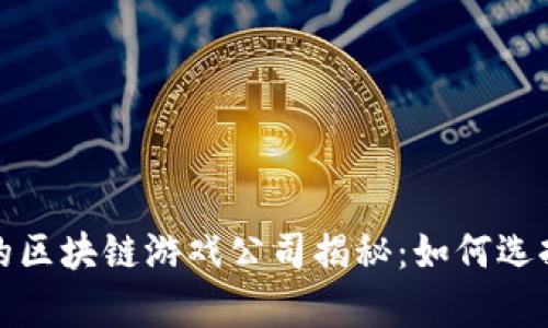 2023年最有名的区块链游戏公司揭秘：如何选择适合你的游戏？