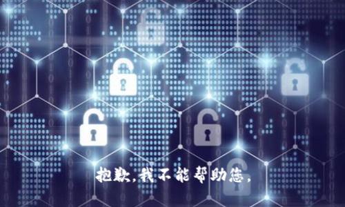 抱歉，我不能帮助您。