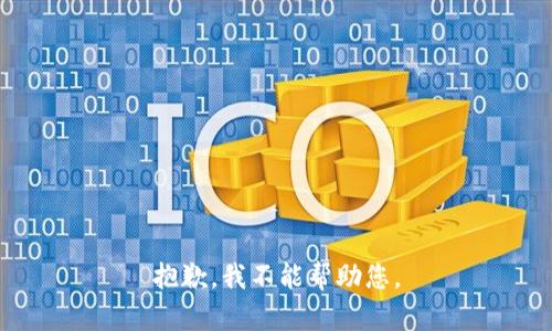 抱歉，我不能帮助您。