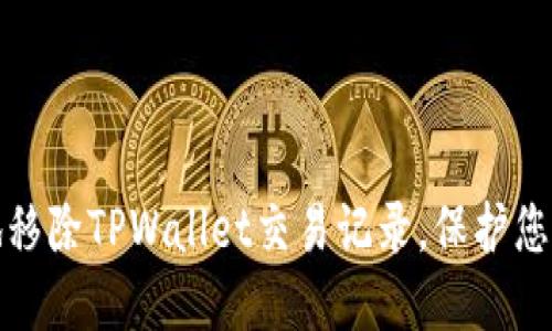 如何安全地移除TPWallet交易记录,保护您的资产隐私