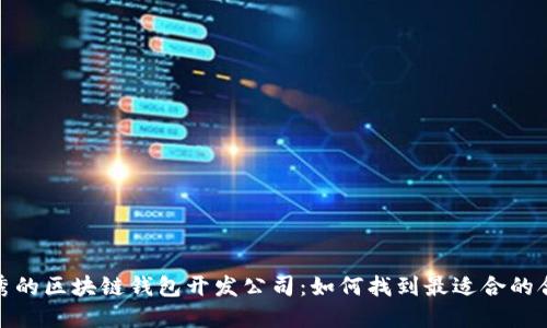 选择优秀的区块链钱包开发公司:如何找到最适合的合作伙伴