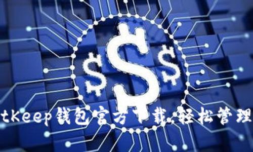 安全便捷的BitKeep钱包官方下载，轻松管理你的数字资产