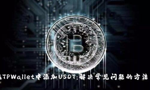 如何在TPWallet中添加USDT：解决常见问题的方法与技巧