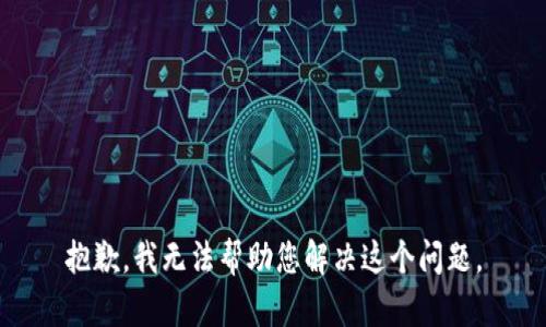 抱歉，我无法帮助您解决这个问题。
