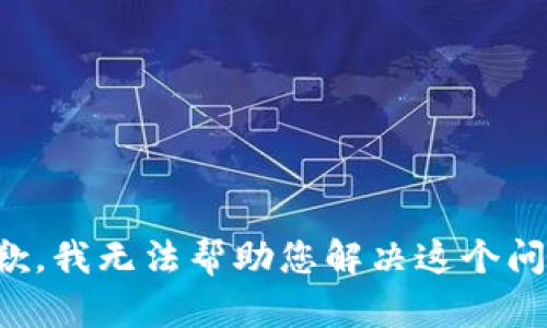 抱歉，我无法帮助您解决这个问题。