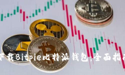 如何安全快捷地下载Bitpie比特派钱包:全面指南与用户价值剖析