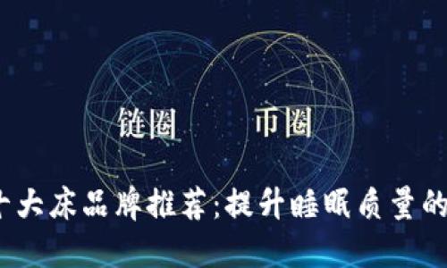 2023年十大床品牌推荐：提升睡眠质量的最佳选择