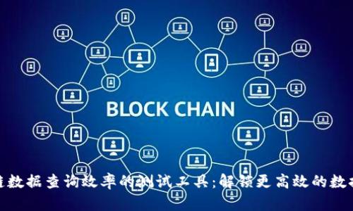 提升区块链数据查询效率的测试工具：解锁更高效的数据获取之道