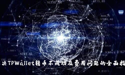 解决TPWallet转币不成功及费用问题的全面指南