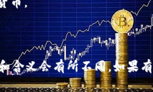 币的中文名主要是指“货币”或“币种”，在不同的语境下会有不同的含义。以下是一些常见的中文名和相关的解释：

1. **人民币（RMB）**：中国的法定货币，通常用“元”作为单位。
2. **美元（USD）**：美国的法定货币，国际上广泛使用。
3. **欧元（EUR）**：欧洲联盟部分国家所使用的共同货币。
4. **日元（JPY）**：日本的法定货币。
5. **英镑（GBP）**：英国的法定货币。

在不同的领域，比如金融、经济、国际贸易等，币的使用和含义会有所不同。如果有更具体的问题或想了解更深入的内容，请再提供细节！