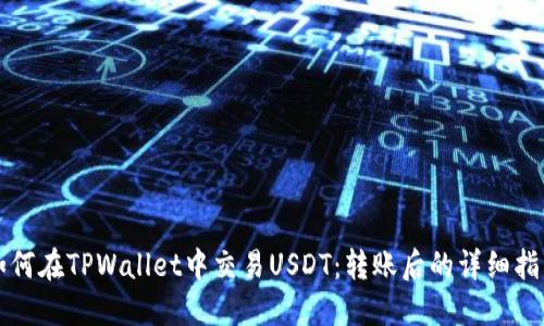 如何在TPWallet中交易USDT：转账后的详细指南