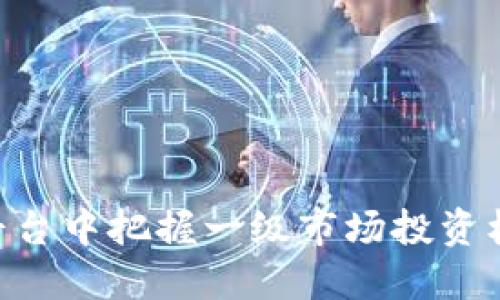 如何在TPWallet平台中把握一级市场投资机会，挖掘潜在收益