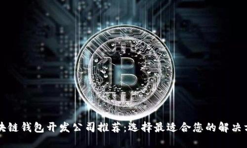 区块链钱包开发公司推荐：选择最适合您的解决方案
