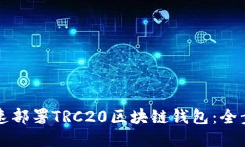 如何快速部署TRC20区块链钱包:全步骤指南