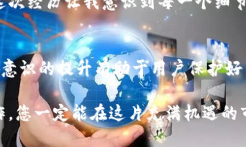   如何从TPWallet安全转出全部波场币（TRX） / 

 guanjianci TPWallet, 波场币, TRX, 数字钱包, 加密货币 /guanjianci 

引言
波场币（TRX）近年来在加密货币市场中备受关注，其背后的区块链技术和应用场景吸引了众多投资者的目光。而TPWallet作为一款用户友好的数字钱包，请大家首先了解在该平台如何顺利完成波场币的转出。无论是对于新手用户还是有一定经验的用户，安全而便捷的转出都是十分重要的。

什么是TPWallet？
TPWallet是一个支持多种加密货币的钱包应用，尤其是在波场生态系统中表现突出。它允许用户存储、转账和交易多种数字资产，具有高安全性和良好的用户体验。通过TPWallet，用户可以轻松管理他们的数字资产，尤其是波场币，让用户的数字资产得以安全存储和高效使用。

波场币的转出操作流程
那么，如何将波场币从TPWallet中转出呢？下面是一个逐步的操作指南，可以帮助您安全地完成这项操作。

h4步骤一：打开TPWallet/h4
首先，您需要在手机上找到并打开TPWallet应用。确保您已经登录到您的账户。如果您还没有账户，可以根据提示创造一个新的账户，并进行基本的安全设置，例如设置密码和开启双重认证。

h4步骤二：查找波场币/h4
在TPWallet的主界面中，找到您希望转出的波场币（TRX）。这个步骤蕴含了一些小技巧，比如您可以在钱包列表中直接搜索“TRX”，这样能迅速定位到该数字资产。如果您的波场币在“资产”一栏找到了，那么接下来就可以进行转账了。

h4步骤三：选择转出选项/h4
点击波场币后，您会看到一个“转出”或“发送”的按钮。点击这个按钮，会进入转账界面。在这一界面中，您需要输入接收方的地址以及转账的数量。请务必仔细核对接收地址，因为任何错误都可能导致资产的永久丢失。

h4步骤四：确认转账信息/h4
在确认转账信息之前，建议您再次仔细核查所有填入的信息，包括接收地址和转出数量，确保没有任何错误。附加一些小提示：您可以抓拍接收方的钱包二维码，然后扫描生成地址，防止手动输入时出错。

h4步骤五：进行转账/h4
确认无误后，点击“确认”或“发送”。这时候，系统会要求您输入钱包密码（如果设置了）以及必要的验证信息。完成这些步骤后，您的波场币将会被顺利转出。

安全性考虑
在进行加密货币转帐时，安全性是每位用户必须重视的问题。TPWallet采用了多重加密和资金安全机制，但用户自身的操作也至关重要。例如，建议您定期更改密码，开启双重认证，以及定期备份钱包信息。

可能遇到的问题
尽管转出波场币的步骤相对简单，但在实际操作中，有些用户可能会遇到一些问题，例如转账未到账、地址错误等。对于转账未到账的问题，建议您耐心等待一下，因为区块链交易有时需要时间确认。如果问题持续存在，可以查询交易状态，或联系TPWallet的客服获取帮助。

个人经验谈
作为一名长期关注波场币的投资者，我在使用TPWallet进行交易时，深刻体会到了安全性的重要性。在某次转账中，我不小心输入了错误的地址，且没有仔细核对。虽然最后还是顺利完成了转账，但这次经历让我意识到每一个细节都不容忽视。之后我养成了在交易前仔细检查每项信息的习惯，并且尝试在小额转账上做测试以减少风险。这个过程同样让人感到心跳加速，但正是这种紧张感，才让我更加重视安全交易的必要性。

总结
总的来说，从TPWallet转出波场币的操作流程并不复杂，关键在于用户对信息的准确核对和安全设置。随着波场币的不断升值，掌握有效的转账技巧将使用户在数字货币世界中游刃有余。同时，安全意识的提升有助于用户保护好自己的投资。希望本指南能帮到您，让您在数字货币的投资之路上更加顺畅。

在最后，我想鼓励每位波场币的持有者，保持关注市场动态，不断学习和更新自己的知识，以应对瞬息万变的加密货币市场。无论是选择TPWallet，还是其他数字钱包，只要以谨慎和负责的态度去操作，您一定能在这片充满机遇的市场中获得自己想要的成果。