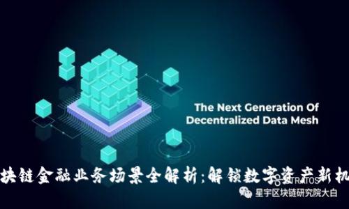 区块链金融业务场景全解析:解锁数字资产新机遇