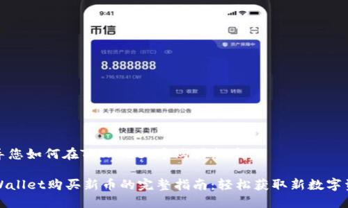 指导您如何在TPWallet中购买新币
TPWallet购买新币的完整指南:轻松获取新数字资产