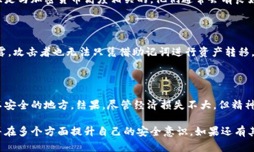 钱包助记词可以告诉别人吗？深度解析安全隐患与最佳实践

助记词, 钱包安全, 加密货币, 数字资产, 私钥保护/guanjianci

在当前加密货币日益流行的背景下，钱包助记词的重要性愈发凸显。对于那些新手用户而言，钱包助记词的用途可能还不够了解，甚至有人会问：“钱包助记词可以告诉别人吗？”这个问题其实涉及到了钱包安全、隐私保护等多个方面。在探讨这个问题之前，我们有必要先了解什么是助记词，以及它在加密货币钱包中的作用。

什么是钱包助记词？

钱包助记词通常是由一组随机生成的单词组成，它的作用是帮助用户恢复他们的加密货币钱包。简单来说，助记词就像是钱包的“主密码”，拥有这串词语的人几乎可以完全控制钱包中的资金。因此，保护好这串助记词至关重要。

通常来说，助记词是由12到24个单词构成的，每个单词都是从特定的字典中随机选择的。这些助记词不仅仅是简单的字符串，它们有着严格的生成规则，确保了安全性和唯一性。一旦用户丢失了助记词，恢复钱包将变得非常困难，有可能导致资产永久丢失。

助记词的保密性

了解到助记词的重要性后，不难得出一个结论：助记词绝对不能告诉别人。即使是你最信任的朋友或家人，向他们透露助记词都有可能导致你的资产被盗。在坊间曾流传过这样一个故事：某位投资者因为过于信任朋友，将自己的助记词告诉了他，最终结果就是被朋友悄悄转移了他的所有资产的影响。这类事件并不是个案，而是时有发生。

安全存储助记词的最佳实践

那么，既然不能告诉别人，我们该如何安全地存储助记词呢？下面是一些最佳实践：

ul
  listrong纸质备份：/strong将助记词写在纸上，并妥善保管，避免使用电子设备记录，因为黑客可以攻击这些设备。/li
  listrong多个备份：/strong在不同安全的地方分别存储多份备份，以免物理损坏或丢失。/li
  listrong加密存储：/strong如果必须在电子设备上存储，可以使用密码管理软件加密保存。/li
  listrong定期检查：/strong定期检查助记词的存放位置，确保没有物理损坏或遗失。/li
/ul

对助记词的误解

有时候，新手用户在设置钱包后就将助记词放在手机的备忘录里，认为这样方便记忆和恢复。然而这是极其不安全的做法。手机容易被黑客攻击，助记词一旦泄露即可导致不可逆转的损失。因此，保持助记词的绝对私密性非常重要。

同样，有人也认为助记词仅需在充值或提取时使用，实际上，助记词是钱包的“从出生起就一直需要的密钥”！一旦密码丢失，任何时候的钱包都无法恢复。在这种情况下，用户应该及时进行备份，以防万一。

恰当的信任与安全策略

当然，这并不意味着我们要对所有人都保持绝对的不信任，合理的信任管理也是很重要的。举个例子，如果你的交易对手是一个信誉良好的公司或平台，而且是与加密货币高度相关的，他们通常会有良好的安全协议来保护你的资产。你可以在不透露助记词的情况下与他们进行安全交易。

意外情况与应急措施

即使我们做好了安全防护工作，意外情况仍然可能发生。因此，建议每个用户都要有应急措施。例如，设置一个多重身份验证（MFA），这样即使助记词意外泄露，攻击者也无法只凭借助记词进行资产转移。此外，大多数钱包平台还提供了额外的安全措施，例如报警提醒、冻结账户等功能，这些都是增强账户安全性的有效方法。

总结经验与教训

从我的个人经验来看，管理助记词的安全性非常重要。记得我第一次接触加密货币时，虽然我知道助记词的意义，但对其重要性认识不足，导致我将其放在不安全的地方。结果，尽管经济损失不大，但精神上的焦虑与不安让我深刻意识到助记词的重要性。之后我开始重视它的存储与备份，并和身边的朋友分享相关的安全知识，帮助他们避免和我相似的错误。

总结起来，钱包助记词是一把双刃剑，一方面它为我们提供了便利，另一方面它也潜藏着巨大的风险。每一个持有加密货币的人都应该对助记词格外小心，并在多个方面提升自己的安全意识。如果还有其他疑问或需要分享的经验，欢迎大家一起讨论。