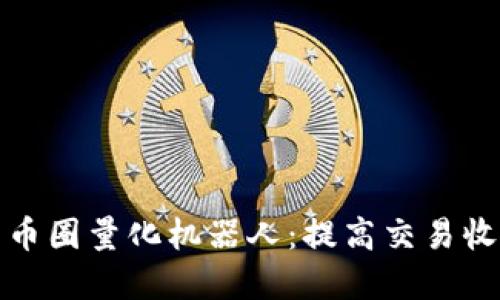 如何选择高效的币圈量化机器人:提高交易收益的策略与技巧