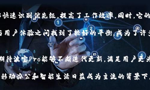   波宝Pro下载：解锁无限可能，提升你的工作与生活效率 / 

 guanjianci 波宝Pro下载, 工作效率, 手机应用, 生活助手, 移动办公 /guanjianci 

什么是波宝Pro？
波宝Pro是一个集多种功能于一体的移动应用程序，专注于提升用户的工作效率和生活品质。随着现代人对移动办公和智能生活的需求日益增加，波宝Pro应运而生，旨在通过简单易用的界面和强大的功能帮助用户更好地管理时间、任务和信息。它不仅适用于个人用户，同时也为团队协作提供了便捷的解决方案。

波宝Pro的核心功能
波宝Pro的功能模块丰富多样，无论你是学生、职场人士还是创业者，都能从中获益。例如，任务管理、日程安排、文件存储与共享、团队协作，这些功能互为补充，使得波宝Pro在日常工作与生活中显得尤为重要。

以任务管理为例，用户可以轻松添加、删除和修改任务，并为每个任务设定优先级和截止日期。这些功能在帮助用户规划日常生活时，能够显著提高工作效率。尤其是在快节奏的生活中，能够清晰地了解自己每天需要完成的任务，是一种极大的帮助。

波宝Pro的下载方式
要使用波宝Pro，用户只需在对应的应用商店搜索“波宝Pro”，即可找到并下载此应用。对于iOS用户，可以前往App Store；而Android用户则可以在各大应用市场找到波宝Pro。在下载和安装过程中，用户只需遵循简单的步骤，几分钟之内即可完成。

下载完成后，用户需注册一个账户，以便保存个人数据和设置。这一过程非常简便，通常只需要提供手机号码和创建一个密码。随着注册过程的完成，用户便可以根据自己的需求自定义设置，充分利用各项功能。

使用波宝Pro的优势
使用波宝Pro后，用户会惊喜地发现，其带来的不仅仅是效率的提升。首先，界面友好，无论是专业人士还是技术小白，都能快速上手。这种易用性使得用户可以在较短的时间内熟悉各项功能，集中精力处理实际工作。

其次，波宝Pro兼容多种设备，如智能手机、平板电脑和计算机，用户可以实现跨设备的数据同步。这一特性使得无论你在工作、学习还是生活中，都能随时随地获取所需的信息，大大提高了灵活性。

如何充分利用波宝Pro提升工作效率
为了真正发挥波宝Pro的潜在价值，用户可以针对其特性制定一些使用策略。例如，在每日的工作开始之前，可以利用波宝Pro的日程安排功能，规划好一天的工作内容和时间分配。通过设定优先级，不仅可以帮助自己更有效地完成紧急任务，还能防止被琐事干扰。

波宝Pro与团队协作
为了提升团队的工作效率，波宝Pro提供了优秀的团队协作功能。通过添加团队成员，用户可以直接与同事分享任务、文件和日程。这一功能特别适合团队项目管理，能够确保信息的及时沟通和交接。

举个例子，在一个多部门协作的项目中，使用波宝Pro能够有效减少因沟通不畅而导致的误会和延误。每位团队成员都可以查看实时更新的状态，及时调整各自的工作内容，提升整体工作效率。

用户体验及反馈
回顾过去几个月，许多用户对波宝Pro给予了积极的评价。很多用户表示，波宝Pro帮助他们更清晰地了解自己每日的工作量，并且能够快速识别优先级，提高了工作效率。同时，它的简易设计也备受赞誉，用户无需多加学习，就能熟练操作。

当然，也有一些用户提出了改进建议：比如增加更多的自定义选项，或者提升某些功能的智能化水平。然而，总体而言，波宝Pro在功能与用户体验之间找到了较好的平衡，成为了许多人日常生活中的得力助手。

结语：波宝Pro的未来展望
总的来说，波宝Pro无疑是一个有潜力的应用程序，其核心功能为用户提供了更高效的工作与生活方式。随着科技的不断进步，我们也期待波宝Pro能够不断迭代更新，满足用户更为多样化的需求。

未来，结合人工智能与大数据分析，波宝Pro有望为用户提供更加智能化的推荐和服务，进一步解放用户的时间与精力。我个人相信，在移动办公和智能生活日益成为主流的背景下，波宝Pro将会越来越重要，帮助用户在工作与生活中实现更高的价值与收益。