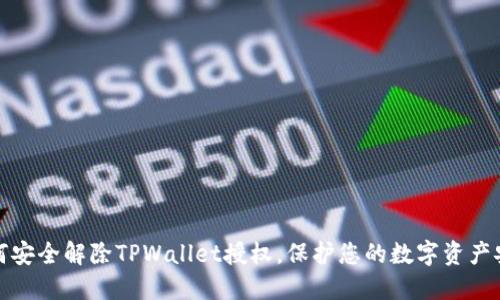 如何安全解除TPWallet授权,保护您的数字资产安全