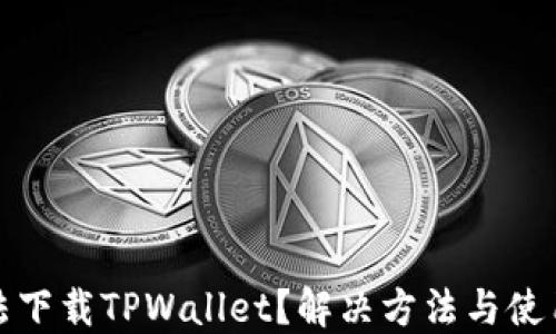 
华为手机无法下载TPWallet？解决方法与使用技巧大揭秘