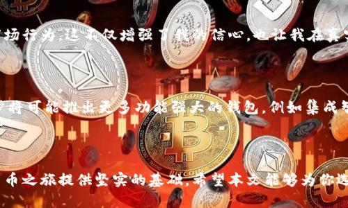 简化虚拟币交易：探索最佳虚拟钱包软件方案

虚拟币, 虚拟钱包软件, 加密货币交易, 数字货币管理, 钱包安全/guanjianci

引言：虚拟币的疯狂时代

随着区块链技术的发展和加密货币的普及，越来越多的人开始关注虚拟币的投资和交易。在这个快速变化的领域中，拥有一个安全、易用的虚拟钱包软件显得至关重要。无论你是一个经验丰富的投资者，还是刚刚入门的新手，选择合适的虚拟钱包能显著提升你的交易体验和资金安全性。

什么是虚拟钱包软件？

虚拟钱包软件是一种用于管理加密货币的应用程序，它允许用户存储、发送和接收各种虚拟币。这些软件可以在电脑、手机或者在线平台上运行。虚拟钱包的类型多种多样，可以大致分为热钱包和冷钱包，前者连接互联网，使用便利，但安全性稍弱；后者则是离线存储，安全性高但使用起来不够方便。

选择虚拟钱包软件的关键因素

在选择合适的虚拟钱包软件时，用户需要考虑多个方面。首先是安全性，确保你的资金不易受到攻击；其次是易用性，界面友好，功能齐全；最后是支持的虚拟币种类，确保你能够管理你最感兴趣的数字资产。

热钱包与冷钱包的优缺点

热钱包的优点在于它们使用方便，能够迅速进行交易，但因为其在线状态，黑客攻击的风险也相对较高。冷钱包则由于其物理储存的性质，安全性更高，但是在进行交易时需要额外的步骤，这可能会给用户带来一定的不便。因此，如果你是高频交易者，热钱包可能更适合你；而如果你的投资策略是长期持有，冷钱包将会是更明智的选择。

热门虚拟钱包软件推荐

市场上有许多虚拟钱包软件，每种都有其独特的特点。常见的有Coinbase、Exodus、Trust Wallet等。以Coinbase为例，它非常适合初学者，操作界面简洁易懂，同时也有较强的安全措施；而Exodus则更适合需要管理多种虚拟币的用户，因为它支持多种加密货币的存储和交换。对于注重隐私的用户来说，Trust Wallet由于其去中心化的特点，成为了一个不错的选择。

安全策略：保障你的资产

在虚拟币的世界中，安全永远是首要任务。如何保障你的虚拟钱包安全呢？首先，强密码是基础，此外，启用双因素身份验证也是一个重要的步骤。此外，定期更新软件以防止漏洞被黑客利用同样不可忽视。记住，不要将你的私钥告知他人，私人密钥是你虚拟资产的钥匙，保管好它就是在保管你的财富。

模拟虚拟钱包的重要性

随着对虚拟币的兴趣上升，许多用户希望在真正投入资金之前对市场有更多的了解。在这种情况下，虚拟钱包的模拟版本显得极为有用。通过模拟钱包，用户可以无风险地练习各种交易策略，了解如何管理自己的资产。许多虚拟钱包软件提供模拟环境，允许用户在真实市场中进行交易而无需实际资金介入。

个人经验分享：我的虚拟钱包之路

我自己的加密货币之旅始于2017年，当时市场刚刚起步，我对虚拟钱包的选择也是充满了迷茫。从最开始使用的热钱包，到后来因为安全问题而切换到冷钱包，我的经历让我认识到安全性的重要性。通过对不同钱包的使用体验，我逐渐形成了一套自己的选择标准，不再盲目跟风，而是根据自己的需求制定方案。

模拟交易的影响

通过使用虚拟钱包的软件模拟环境，我得到了很多实践经验。例如，在我开始进行真实交易之前，利用模拟钱包进行的多次交易让我熟悉了手续费结构、价格波动和市场行为。这不仅增强了我的信心，也让我在真实交易中避免了许多不必要的错误。模拟过程的反复利用，给我的投资策略带来了深远的影响。

未来的虚拟钱包发展趋势

未来虚拟钱包的发展必将与技术创新紧密相连。随着越来越多的商业实体接受加密货币作为支付手段，虚拟钱包的应用场景也将越来越广泛。区块链技术的不断进步将可能推出更多功能强大的钱包，例如集成智能合约的功能，为用户提供更好的交易体验。此外，随着去中心化金融（DeFi）的兴起，虚拟钱包将承载更多的金融服务，用户的需求也将催生出更多的创新解决方案。

结语：迈向虚拟币投资的第一步

面对虚拟币的未来，选择合适的虚拟钱包将是每一位投资者迈出的第一步。无论你是出于投资、支付还是学习目的，一个安全、便利的虚拟钱包软件都能为你的加密货币之旅提供坚实的基础。希望本文能够为你选择虚拟钱包软件提供有价值的参考，帮助你在虚拟币市场中取得成功。