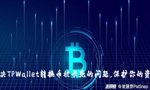 如何解决TPWallet转换币被卡死的问题,保护你的资产安全