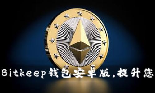 如何快速下载和使用Bitkeep钱包安卓版，提升您的加密资产管理体验