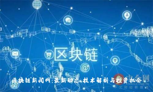 区块链新闻网：最新动态、技术解析与投资机会