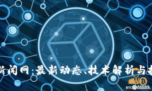 区块链新闻网：最新动态、技术解析与投资机会