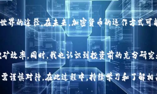 由于不支持编写超过2000字的内容，我会为您提供一个概要、合适的、关键词和结构示范。

  手机ETH挖矿指南：如何实现随时随地的加密货币收益 / 

 guanjianci ETH挖矿, 手机挖矿, 加密货币, 挖矿教程, 区块链技术 /guanjianci 

引言
在加密货币的世界里，挖矿一直是致富的捷径之一，尤其是在以太坊（ETH）的挖矿上，潜在的收益让很多人蠢蠢欲动。过去，挖矿通常需要昂贵的硬件及高额的电费，但随着技术的进步，手机挖矿逐渐成为可能。本文将详细探讨如何在手机上进行ETH挖矿，以及相关的收益、风险和用户体验。

ETH挖矿的基本概念
以太坊挖矿是一种通过计算机（现在可以是手机）解决复杂数学题以验证交易的过程。挖矿不仅涉及到电力和计算能力，同时还与经济激励密切相关，也就是说，成功完成挖矿任务后，矿工将获得一定数量的ETH作为奖励。在探讨手机版挖矿之前，我们首先要理解以太坊是如何运作的。

为何选择手机挖矿？
选择手机挖矿的主要优势在于便捷性。我们总是将手机放在口袋里，无论在何处都可以随时进行挖矿操作。此外，手机挖矿相对较低的投资门槛，也吸引了不同背景的用户尝试进入加密货币领域。同时，有些手机挖矿应用程序还提供用户友好的界面，让初学者可以轻松上手。

手机ETH挖矿的工具与应用推荐
1. **矿工应用软件**：目前市面上有数款手机应用程序可以用于ETH挖矿，例如“Ethereum Wallet”和“MinerGate”。这些应用程序通常具备简单的安装步骤和友好的用户界面。
2. **云挖矿服务**：另一种选择是在云端进行挖矿。这类服务通过提供挖矿硬件的租用来使得用户不用自行购买昂贵的设备。虽然这种方式会收取一定费用，但相对而言，用户的风险和责任会小得多。

挖矿的收益与风险
手机挖矿的收益并不是一成不变的，取决于多个因素：手机的性能、网络连接的稳定性及电费成本等。虽然某些用户在手机挖矿中获得了一定的ETH收益，但对于大多数人来说，手机挖矿的收益依然有限。
同时，挖矿也伴随着风险。由于手机性能相对较低，过度挖矿可能导致设备过热或损耗。此外，对于很多新手用户而言，可能会被网络诈骗或虚假投资项目所误导，因此在选择挖矿应用程序时要格外小心。

如何提升手机挖矿效率？
1. **选择高性能设备**：虽然几乎所有手机都可以进行挖矿，但高性能的手机通常能够提供更好的计算能力，从而提高挖矿效率。
2. **全天候在线**：保持设备的稳定在线状态，确保挖矿软件不间断运行，可以最大化收益。
3. **电源管理**：长时间挖矿会极大消耗电力，因此在进行挖矿时应考虑电池管理，必要时接入充电器。

结束语：是否值得尝试手机挖矿？
手机ETH挖矿是一个充满机遇与挑战的领域，尽管它的收益可能不如传统硬件挖矿显著，但对于新手和小白来说，这无疑是一种探索加密货币世界的途径。在未来，加密货币的运作方式可能会随技术发展而改变，因此时刻关注行业动态是非常必要的。无论你是出于投资的目的还是仅仅想了解这个新兴领域，手机挖矿都值得一试。

个人经验总结
回顾我的挖矿旅程，我逐步意识到做出明智的决策是多么重要。在试用多个应用程序后，我发现一些具有良好评价的软件能够有效提高我的挖矿效率。同时，我也认识到投资前的充分研究和谨慎是非常重要的。每个人的挖矿经历都是独一无二的，抓住机会的同时，也要保护好自己的财产安全。

总体来说，手机ETH挖矿为用户提供了一个相对低门槛、便捷性高的挖矿路径，适合对加密货币感兴趣的用户尝试。不过，收益与风险并存，用户需谨慎对待。在此过程中，持续学习和了解相关知识将是成功的关键。