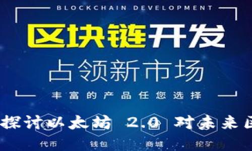 以太坊升级最新消息：探讨以太坊 2.0 对未来区块链生态的深远影响