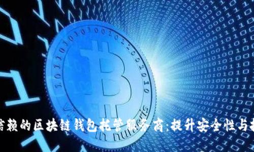 选择可信赖的区块链钱包托管服务商：提升安全性与投资回报