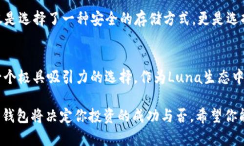在讨论“Luna与TPWallet的关系”之前，我们需要从两个层面来分析：Luna是什么，以及TPWallet又是什么，它们各自的特点与功能。

Luna是什么？
Luna是Terra区块链生态系统的一部分，是Terra协议中使用的原生加密货币。Luna作为一种非稳定币，主要用于支持Terra的稳定币，一般用于交易、支付及抵押等场景。 Luna不仅有助于稳定Terra上的算法稳定币，同时也用于参与治理，使持有者能够对协议发展和改进提出建议与投票。

TPWallet简介
TPWallet是一款集成了多种功能的数字货币钱包，旨在为用户提供安全、便捷的管理数字资产的工具。TPWallet支持多种加密货币，不仅限于Luna，还包括比特币、以太坊等主流数字资产。用户可以通过TPWallet进行转账、交换，甚至参与DeFi和NFT市场。

Luna与TPWallet的结合
那么在这个背景下，Luna是如何提到TPWallet的呢？在众多的区块链项目和钱包选择中，TPWallet因其实用性和安全性获得了不少Luna用户的青睐。通过TPWallet，用户可以方便地存储和管理他们的Luna资产。

使用TPWallet管理Luna资产的用户价值
首先，TPWallet提供了一个友好的用户界面，使得无论是新手还是资深投资者都能快速上手使用。对于持有Luna的人来说，通过TPWallet，他们可以随时随地管理自己的资产，而不再受限于复杂的操作流程。

其次，TPWallet还支持多种功能，例如跨链转账和去中心化交易。这对于持有Luna的用户来说非常重要，因为他们可以在不同的区块链之间无缝转移资产，增加了资金的灵活性。此外，TPWallet也与多种DeFi项目接轨，用户可以直接在钱包中参与流动性挖矿等活动，进一步提升资产收益。

安全性与隐私保护
安全性是任何数字钱包用户关注的重点。在TPWallet中，用户的私钥和助记词都保存在本地，并不会传送至第三方服务器。这一设计不仅提高了资产的安全性，还有效保护了用户的隐私。对于Luna投资者而言，这种设计提供了一层额外的保障，确保他们的数字资产不易受到黑客攻击。

个人经验分享
作为一名长时间使用Luna的投资者，我在与TPWallet的互动中体会到了极大的便利。特别是在大行情来临时，能够快速、便捷地进行转账和交易让我在关键时刻避免了潜在的损失。还有一次，我在TPWallet中参与了一个流动性挖矿项目，收获了不错的收益，这让我对TPWallet的信赖感倍增。

未来展望
随着区块链与数字货币市场的快速发展，Luna与TPWallet的结合将会变得越来越紧密。对于用户来说，选择TPWallet管理Luna资产不仅是选择了一种安全的存储方式，更是选择了一种高效的投资方式。未来TPWallet有可能会推出更多功能，比如支持NFT以及进一步跨链的操作，这将为用户带来更为丰富的体验。

总结
总的来说，Luna如何提到TPWallet可以从多个角度进行分析，不论是从便捷性、安全性还是未来的发展潜力上来看，TPWallet都提供了一个极具吸引力的选择。作为Luna生态中的一部分，TPWallet将有助于提高用户的投资体验，最终将使整个区块链生态系统更加繁荣。

在这个不断变化的数字货币市场中，保持对产品和服务的灵活性是至关重要的。无论你是长期投资者还是短期交易者，选择合适的工具和钱包将决定你投资的成功与否。希望你能从这个介绍中获得一些启示，在Luna与TPWallet的世界中找到适合自己的投资策略。
