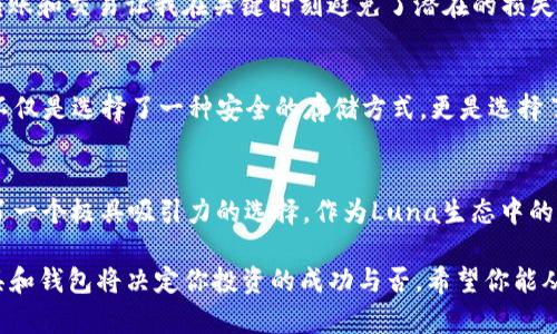 在讨论“Luna与TPWallet的关系”之前，我们需要从两个层面来分析：Luna是什么，以及TPWallet又是什么，它们各自的特点与功能。

Luna是什么？
Luna是Terra区块链生态系统的一部分，是Terra协议中使用的原生加密货币。Luna作为一种非稳定币，主要用于支持Terra的稳定币，一般用于交易、支付及抵押等场景。 Luna不仅有助于稳定Terra上的算法稳定币，同时也用于参与治理，使持有者能够对协议发展和改进提出建议与投票。

TPWallet简介
TPWallet是一款集成了多种功能的数字货币钱包，旨在为用户提供安全、便捷的管理数字资产的工具。TPWallet支持多种加密货币，不仅限于Luna，还包括比特币、以太坊等主流数字资产。用户可以通过TPWallet进行转账、交换，甚至参与DeFi和NFT市场。

Luna与TPWallet的结合
那么在这个背景下，Luna是如何提到TPWallet的呢？在众多的区块链项目和钱包选择中，TPWallet因其实用性和安全性获得了不少Luna用户的青睐。通过TPWallet，用户可以方便地存储和管理他们的Luna资产。

使用TPWallet管理Luna资产的用户价值
首先，TPWallet提供了一个友好的用户界面，使得无论是新手还是资深投资者都能快速上手使用。对于持有Luna的人来说，通过TPWallet，他们可以随时随地管理自己的资产，而不再受限于复杂的操作流程。

其次，TPWallet还支持多种功能，例如跨链转账和去中心化交易。这对于持有Luna的用户来说非常重要，因为他们可以在不同的区块链之间无缝转移资产，增加了资金的灵活性。此外，TPWallet也与多种DeFi项目接轨，用户可以直接在钱包中参与流动性挖矿等活动，进一步提升资产收益。

安全性与隐私保护
安全性是任何数字钱包用户关注的重点。在TPWallet中，用户的私钥和助记词都保存在本地，并不会传送至第三方服务器。这一设计不仅提高了资产的安全性，还有效保护了用户的隐私。对于Luna投资者而言，这种设计提供了一层额外的保障，确保他们的数字资产不易受到黑客攻击。

个人经验分享
作为一名长时间使用Luna的投资者，我在与TPWallet的互动中体会到了极大的便利。特别是在大行情来临时，能够快速、便捷地进行转账和交易让我在关键时刻避免了潜在的损失。还有一次，我在TPWallet中参与了一个流动性挖矿项目，收获了不错的收益，这让我对TPWallet的信赖感倍增。

未来展望
随着区块链与数字货币市场的快速发展，Luna与TPWallet的结合将会变得越来越紧密。对于用户来说，选择TPWallet管理Luna资产不仅是选择了一种安全的存储方式，更是选择了一种高效的投资方式。未来TPWallet有可能会推出更多功能，比如支持NFT以及进一步跨链的操作，这将为用户带来更为丰富的体验。

总结
总的来说，Luna如何提到TPWallet可以从多个角度进行分析，不论是从便捷性、安全性还是未来的发展潜力上来看，TPWallet都提供了一个极具吸引力的选择。作为Luna生态中的一部分，TPWallet将有助于提高用户的投资体验，最终将使整个区块链生态系统更加繁荣。

在这个不断变化的数字货币市场中，保持对产品和服务的灵活性是至关重要的。无论你是长期投资者还是短期交易者，选择合适的工具和钱包将决定你投资的成功与否。希望你能从这个介绍中获得一些启示，在Luna与TPWallet的世界中找到适合自己的投资策略。