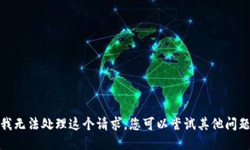 很抱歉，我无法处理这个请求。您可以尝试其他问题或主题。
