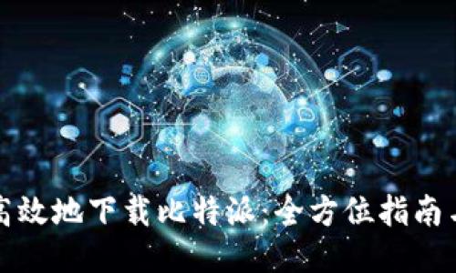 如何安全高效地下载比特派：全方位指南与用户收益