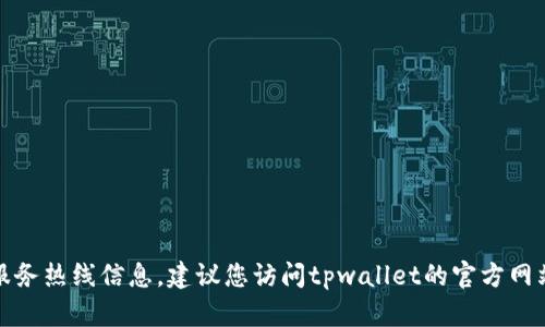 抱歉，我无法提供特定服务的客户服务热线信息。建议您访问tpwallet的官方网站或相关客服渠道获取最新的信息。