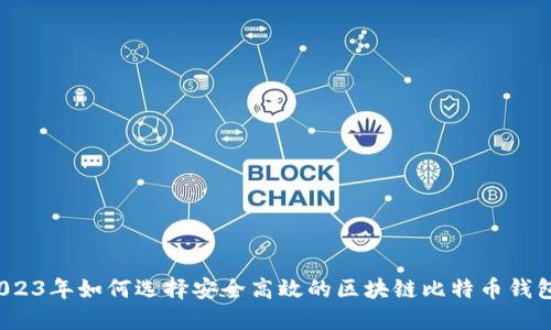 2023年如何选择安全高效的区块链比特币钱包？