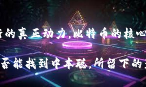 中本聪（Satoshi Nakamoto）是比特币的创始人，也是区块链技术的开创者。但是，对于这个名字的真实身份却依然充满争议，至今无人确切知道中本聪是一个人，还是一个团队。

中本聪的出现及其影响

2008年，中本聪以一个化名发布了一篇名为《比特币：一种点对点的电子现金系统》的白皮书。在这篇论文中，中本聪详细阐述了比特币的工作原理，描绘了一个无需信任第三方中介即可进行安全交易的愿景。这一创新点彻底改变了传统金融体系的运作方式。

比特币的推出迅速引起了全球范围内的关注，媒体、投资者以及科技爱好者对这一崭新的数字货币充满了好奇和热情。中本聪的理念将去中心化和隐私保护结合起来，使得用户可以在不运行银行账户的情况下进行交易。这一特性吸引了无数人投身到这个新领域。

关于中本聪身份的争议

尽管中本聪的贡献不容争议，但其身份却鲜有确凿的证据。有许多理论和猜测，涵盖了个人、团体，甚至某些公司。例如，有人猜测中本聪可能是科学家、程序员，也有人认为可能是政府机构。著名的怀疑者包括了一些著名的程序员和比特币社区的成员。

2009年，中本聪开始活跃于比特币的开发社区，通过邮件和论坛与其他开发者沟通。然而，自2011年以后，中本聪逐渐淡出公开视野，仅在各大论坛上偶尔发言一次。关于他的消失，人们猜测可能是为了保护自己的隐私，或者是他认为比特币的发展已经不再需要他。

可能的身份猜测

在众多身份猜测中，一些程序员的名字频繁出现。比如，曾有调查认为，尖端程序员Nick Szabo可能就是中本聪，但他自己否认了这一点。还有一位名叫Hal Finney的程序员也被认为与中本聪有直接联系，毕竟他是比特币的第一位用户之一。

当然，也有更为大胆的猜测，如某些分析认为，中本聪可能并不是单一的个体，而是一个由多位顶尖程序员和金融专家组成的团队。这种推测有其理由：比特币的设计极为复杂，涉及密码学、货币政策、经济学等多个领域，单靠一人之力难以完成。

中本聪究竟存不存在？

从某种程度上说，中本聪的存在并不局限于一个具体的人。他所代表的思想和理念恰恰是一种去中心化的信仰，是对传统货币和金融系统的反叛。因此，可以说中本聪不仅仅是一个人，更是一种现象。

中本聪的故事启示了我们：在这个信息时代，个人和思想的价值可能超越了身份本身。即使中本聪的真实身份再也无法揭开，但他所创立的比特币和后续的区块链技术，确实给世界带来了深远的影响和变革。

能否找到中本聪的真实身份？

随着技术的发展，尤其是数据分析和网络侦查能力的提升，一些人认为，追踪中本聪的踪迹不是不可能。然而，试图揭开中本聪的真实身份也带来了伦理和法律上的问题。在追求真相的同时，我们是否也应该尊重个人隐私？这一命题值得反思。

此外，还有一个可能性，那就是中本聪在某种程度上故意保持神秘。他的离去，以及频率不高的发声，可能是为了让比特币作为一个开放的、去中心化的项目继续发展，而不是依赖于某个聚焦的人物。这也再次证明了比特币的设计初衷：不论是开发者还是用户，任何人的存在都不可或缺，更不能取代去中心化的核心理念。

中本聪留给我们的思考

中本聪的存在质疑了许多常规的价值观。例如，在一个技术快速发展的时代，很多金融体系和传统作为难免显得笨重和效率低下。中本聪的理念引发了我们对信任的再思考。技术能否在不需要信任的情况下建立起整个行程，不仅是比特币的问题，也是当今经济学和社会学需要面对的挑战。

就我个人而言，这种对身份的追问并非无关紧要。反而，正是这种神秘的悬念深深吸引了许多人，不仅推动了比特币的普及和发展，也刺激了更多人像中本聪一样去思考技术与社会的关系。随着区块链技术的不断成熟，我们或许能够逐步解开更多的谜团，同时也要理解，去中心化本身就是一种力量，推动着商业模式和社会结构的扩大。

总结

中本聪是否真实存在于当今世界，依然是个悬而未决的问题。或许，无论他是一个人、一个团队，甚至只是一种象征，所传递的价值和理念才是驱动我们前行的真正动力。比特币的核心与其说是一个虚拟的货币，不如说是一种精神、一种对未来的追求。随着时间的推移，我们能做的就是继续探索这些领域，并在其中找到属于自己的解答。 

总的来看，中本聪的故事虽然充满了神秘色彩，但无疑为我们敲响了警钟，提醒我们在追求技术创新的同时，也要理性看待其中的价值和伦理。无论我们是否能找到中本聪，所留下的影响将永远存在，并启迪着无数后来者。我们期待那些勇于探索和创新的人，能够在这个领域继续推动变革，开创更加美好的未来。
