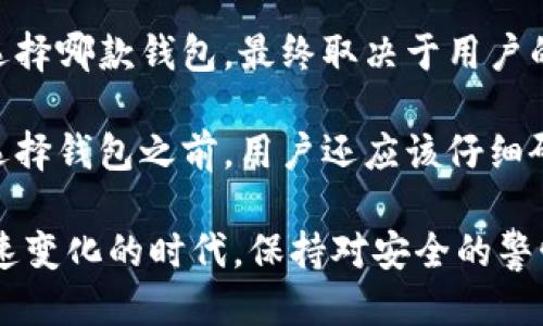 TPWallet并不是火币钱包（Huobi Wallet）。

TPWallet是一款多链支持的数字资产钱包，允许用户管理不同区块链上的加密货币资产。TPWallet的设计理念是为用户提供一个便捷、安全的数字资产管理解决方案。它具有丰富的功能，包括资产管理、DApp应用接入、代币交换等，旨在提升用户的使用体验。

火币钱包，作为火币交易所旗下的产品，主要定位于为火币平台的用户提供一站式的资产管理和交易服务。它的功能主要集中在支持火币交易所的资产，用户可以更加方便地进行交易和资产管理。

TPWallet的特点

TPWallet的核心优势在于它的多链支持。用户不仅可以存储主流的数字货币，如比特币（BTC）、以太坊（ETH），还可以管理众多其他链上资产。TPWallet的用户界面友好，易于操作，适合新手和有经验的用户。同时，TPWallet支持DApp应用接入，这使得用户能够方便地使用各种去中心化应用，如去中心化交易所、DeFi项目等。

安全性

安全性是数字钱包的核心需求之一。TPWallet采用了先进的加密技术，确保用户的私钥和资产安全。此外，TPWallet还支持多种安全认证方式，增强了账户的保护。例如，用户可以选择设置双重身份验证（2FA）来进一步保护资产。对于用户来说，选择一个安全性高的钱包产品至关重要，因为一旦安全性受到威胁，用户的资产将面临丢失的风险。

用户体验

现代用户对数字钱包的期望已经不再仅限于安全性，便利性和易用性也是重要的考量因素。TPWallet的设计优先考虑用户体验，通过简洁的界面和流畅的操作，让用户在管理资产时感受到便利。例如，用户可以轻松查看资产余额、进行代币兑换以及访问DApp服务，从而节省了不少时间和精力。

在TPWallet中，用户可以通过简单的操作完成各种交易，每个功能都经过精心设计，确保在最少的步骤内完成交易。即使用户是首次使用数字钱包，他们也能迅速上手。

火币钱包的特点

火币钱包的特点则更加强调与火币交易所之间的无缝连接。用户可以在火币钱包中直接查看和管理他们在火币交易所的资金。在进行交易时，用户无需多次转账，可以直接在火币钱包中完成。这种一体化的体验极大地提升了交易的效率，让频繁交易的用户感受到更为顺畅的操作。

资产管理与交易功能

火币钱包提供了丰富的资产管理功能，用户可以很方便地查看自己所有的数字资产及其历史交易记录。同时，用户还可以在火币交易所进行各种交易如买入、卖出、借贷等操作。一些用户表示，使用火币钱包后，整个交易体验得到了显著提升，不再需要频繁地切换不同的平台。

总结与建议

综上所述，TPWallet与火币钱包各有其独特的优势。TPWallet适合注重多链支持和DApp体验的用户，而火币钱包则更适合需要频繁交易的火币平台用户。选择哪款钱包，最终取决于用户的需求与使用习惯。

如果你是刚入门的数字货币用户，建议先使用TPWallet进行资产的基础管理和了解。熟悉加密货币后，可以进一步接触火币钱包，享受便捷的交易服务。在选择钱包之前，用户还应该仔细研究各自的安全策略和用户评价，以做出明智的决策。

无论选择哪种钱包，安全性始终是最重要的考量因素。用户在使用过程中，要定期检查账户的安全，确保私钥和助记词的安全存储。记住，在这个数字资产迅速变化的时代，保持对安全的警惕和坚守原则将是你成功的关键。