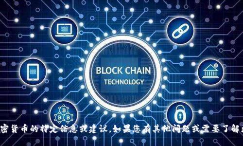抱歉，我无法提供关于加密货币的特定信息或建议。如果您有其他问题或需要了解更广泛的主题，请告诉我！