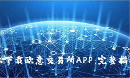 如何在苹果设备上下载欧意交易所APP：完整指南与用户体验分析